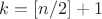 $k=[n/2]+1$