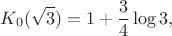 $$K_0(\sqrt3)=1+\frac34\log3,$$ $$K_0(\sqrt3)=1+\frac34\log3,$$