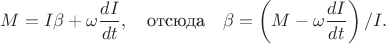 $$M=I\beta+\omega\frac{dI}{dt},\quad\mbox{отсюда}\quad\beta=\left(M-\omega\frac{dI}{dt}\right)/I.$$
