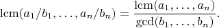 $$
 \mathrm{lcm}{(a_1/b_1,\dots,a_n/b_n)}=\frac{\mathrm{lcm}{(a_1,\dots,a_n)}}
 {\mathrm{gcd}{(b_1,\dots,b_n)}}.
$$