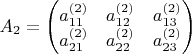 $A_2=\left(\begin{matrix}
a^{(2)}_{11} & a^{(2)}_{12} & a^{(2)}_{13} \\
a^{(2)}_{21} & a^{(2)}_{22} & a^{(2)}_{23}
\end{matrix}\right)$