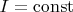 $I = \operatorname{const}$