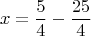 $$x = \frac{5}{4} - \frac{25}{4}$$