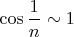 $\cos \dfrac{1}{n} \sim 1$