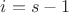 $i=s-1$