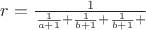 $r=\frac 1 {\frac 1 {a+1} + \frac 1 {b+1} + \frac 1 {b+1} +}$