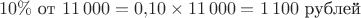 $$
   10\% \text{ от } 11\,000 = 0{,}10 \times 11\,000 = 1\,100 \text{ рублей}
$$