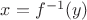 $ x = f^{-1}(y)$