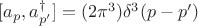 $[a_p, a_{p'}^{\dagger}] = (2\pi^3) \delta^3(p - p')$