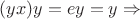 $(yx)y=ey=y \Rightarrow$