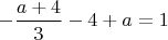 $-\dfrac{a+4}{3}-4+a=1$
