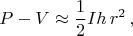 $$P-V\approx \frac12Ih\,r^2\,,$$