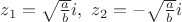 $z_1 = \sqrt{\frac{a}{b}}i,\ z_2 = -\sqrt{\frac{a}{b}}i$