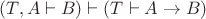 $(T, A \vdash B) \vdash (T \vdash A \to B)$