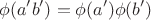 $$
\phi(a'b')=\phi(a')\phi(b')
$$