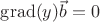 $\operatorname{grad}(y)\vec{b}=0$
