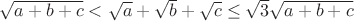 $\sqrt{a+b+c}<\sqrt{a}+\sqrt{b}+\sqrt{c}\le\sqrt{3}\sqrt{a+b+c}$