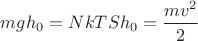 $mgh_0= NkTSh_0 = \dfrac{mv^2}{2}$