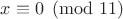 $x \equiv 0 \pmod{11}$