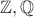 $\mathbb{Z, Q}$