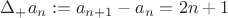 $\Delta_+ a_n := a_{n+1} - a_n = 2n + 1$ $\Delta_+ a_n := a_{n+1} - a_n = 2n + 1$