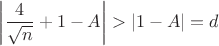 $\left|\dfrac{4}{\sqrt{n}}+1-A\right| > \left| 1-A \right|= d$