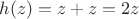 $h(z)=z+z=2z$