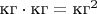 $\text{кг}\cdot\text{кг}=\text{кг}^2$