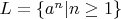 $L = \{a^n|n\geq 1\}$
