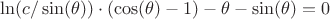 $\ln(c/\sin(\theta))\cdot(\cos(\theta)-1)-\theta-\sin(\theta) = 0$