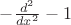 $-{d^2\over dx^2}-1$