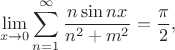 $$
\lim \limits_{x \to 0} \sum \limits_{n=1}^\infty \dfrac{n \sin nx}{n^2 + m^2} = \dfrac{\pi}{2},
$$