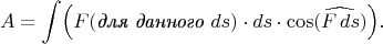 $$A=\int\Bigl(F(\textit{для данного \(ds\)})\cdot ds\cdot\cos(\widehat{F\,ds})\Bigr).$$