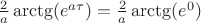 $\frac 2a \arctg(e^{a\tau}) = \frac 2a \arctg(e^{0})$