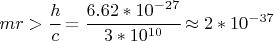$ mr > \cfrac{h}{c} = \cfrac{6.62*10^{-27}}{3*10^{10}} \approx 2* 10^{-37}$