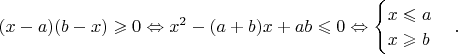 $(x-a)(b-x)\geqslant 0 \Leftrightarrow x^2-(a+b)x+ab\leqslant 0 \Leftrightarrow \begin{cases} x\leqslant a\\
x\geqslant b\end{cases}.$