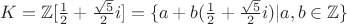 $K = \mathbb{Z}[\frac{1}{2} + \frac{\sqrt{5}}{2}i] = \{a + b(\frac{1}{2} + \frac{\sqrt{5}}{2}i)| a,b \in \mathbb{Z}\}$