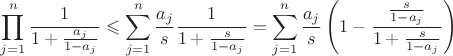 $$\prod_{j=1}^n\frac1{1+\frac{a_j}{1-a_j}}\leqslant\sum_{j=1}^n\frac{a_j}s\frac1{1+\frac s{1-a_j}}=\sum_{j=1}^n\frac{a_j}s\left(1-\frac{\frac s{1-a_j}}{1+\frac s{1-a_j}}\right)$$