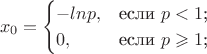 $$
x_0 =\begin{cases}
-lnp,&\text{если $p<1$;}\\
0,&\text{если $p\geqslant1$;}\\
\end{cases}
$$
