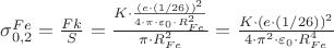 $\[\sigma _{0,2}^{Fe} = \frac{{Fk}}
{S} = \frac{{K \cdot \frac{{{{\left( {e \cdot (1/26)} \right)}^2}}}
{{4 \cdot \pi  \cdot {\varepsilon _0} \cdot R_{Fe}^2}}}}
{{\pi  \cdot R_{Fe}^2}} = \frac{{K \cdot {{\left( {e \cdot (1/26)} \right)}^2}}}
{{4 \cdot {\pi ^2} \cdot {\varepsilon _0} \cdot R_{Fe}^4}}\]$