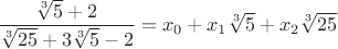 $\dfrac{\sqrt[3]{5}+2}{\sqrt[3]{25}+3\sqrt[3]{5}-2}=x_0+x_1\sqrt[3]{5}+x_2\sqrt[3]{25}$