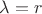 $\lambda = r$