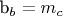 b_b = m_c
