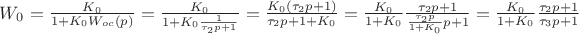 $W_{0} = \frac{K_{0}}{1+K_{0}W_{oc}(p)} = \frac{K_{0}}{1+K_{0}\frac{1}{\tau_{2}p + 1}} = \frac{K_{0}(\tau_{2}p+1)}{\tau_{2}p + 1 +K_{0}} = \frac{K_{0}}{1+K_{0}}\frac{\tau_{2}p + 1}{\frac{\tau_{2}p}{1+K_{0}}p+1} = \frac{K_{0}}{1+K_{0}}\frac{\tau_{2}p + 1}{\tau_{3}p+1} $