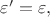 $\varepsilon ' = \varepsilon,$