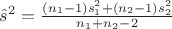 $\hat{s}^2 = \frac{(n_1 - 1)s_1^2 + (n_2 - 1)s_2^2}{n_1 + n_2 - 2}$
