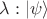 $\lambda : \left|\psi\rangle$