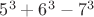 $5^3+6^3-7^3$