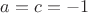$a=c=-1$