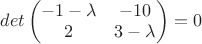 $det\begin{pmatrix}-1-\lambda&-10 \\ 2&3-\lambda\end{pmatrix}=0$
